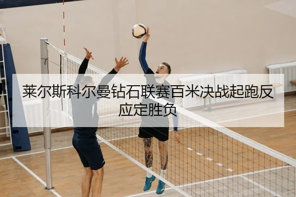 莱尔斯科尔曼钻石联赛百米决战起跑反应定胜负