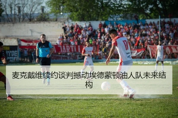 麦克戴维续约谈判撼动埃德蒙顿油人队未来结构
